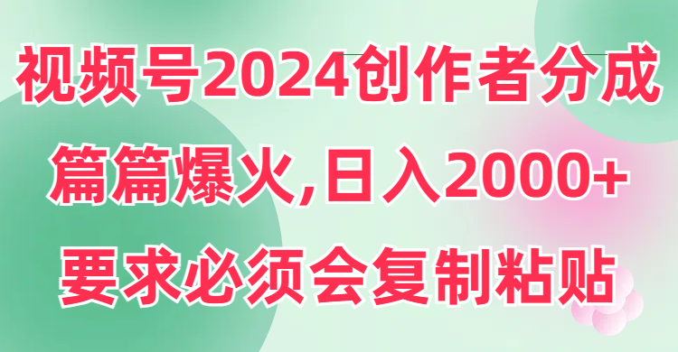 视频号2024创作者分成，片片爆火，要求必须会复制粘贴，日入2000+-学途在线