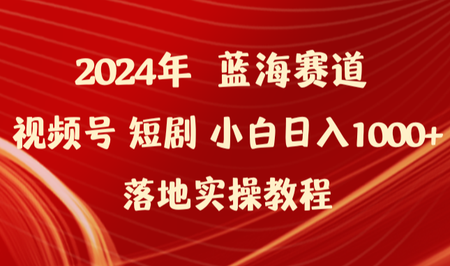 2024年蓝海赛道视频号短剧 小白日入1000+落地实操教程-学途在线