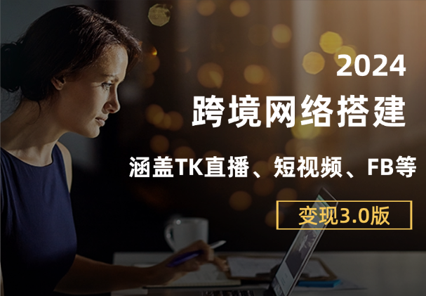 跨境网络搭建TK直播、短视频、FB，变现3.0必看版-学途在线