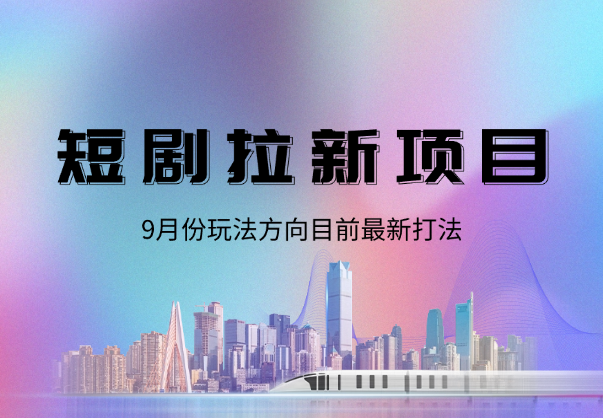 短剧拉新项目9月份玩法方向，目前最新打法-学途在线