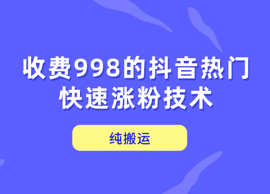 抖音起号涨粉变现，纯搬运，收费998的抖音热门快速涨粉技术-学途在线