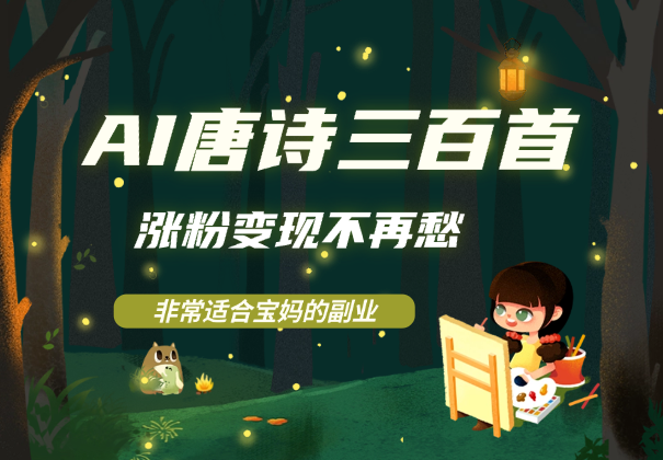 AI唐诗三百首，涨粉变现不再愁，非常适合宝妈的副业-学途在线