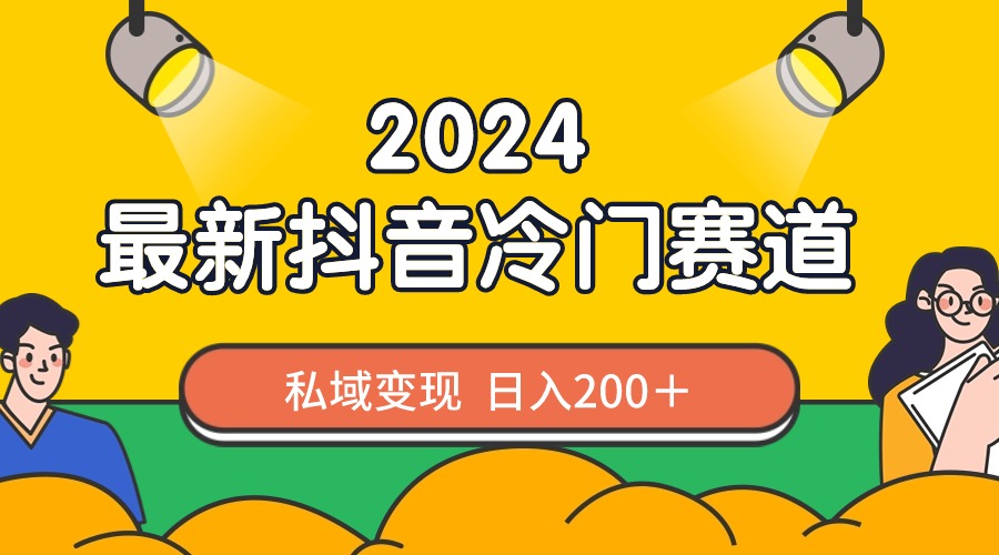2024抖音最新冷门赛道，私域变现轻松日入200＋，作品制作简单，流量爆炸-学途在线