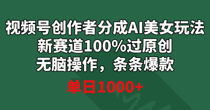 视频号创作者分成AI美女玩法 新赛道100%过原创无脑操作 条条爆款 单日1000+-学途在线