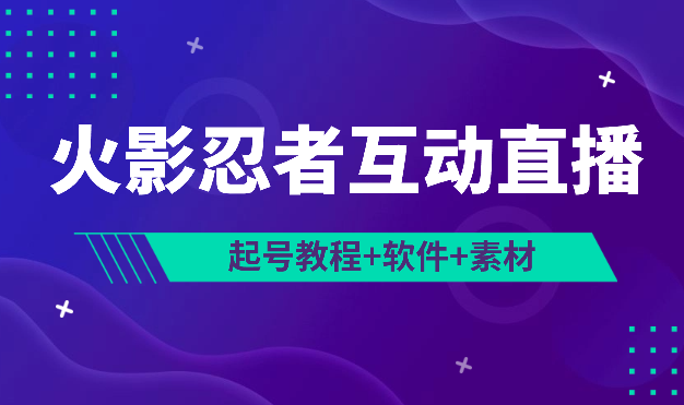 火影忍者互动无人直播 蓝海赛道快速起号教程+软件+素材-学途在线