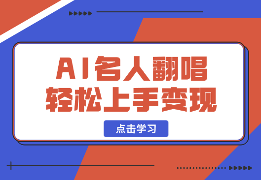 AI克隆名人翻唱，流量奇迹，轻松上手变现-学途在线