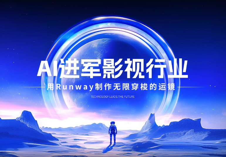 25年AI视频进军影视行业，如何用 Runway 制作电影级的无限穿梭的运镜-学途在线