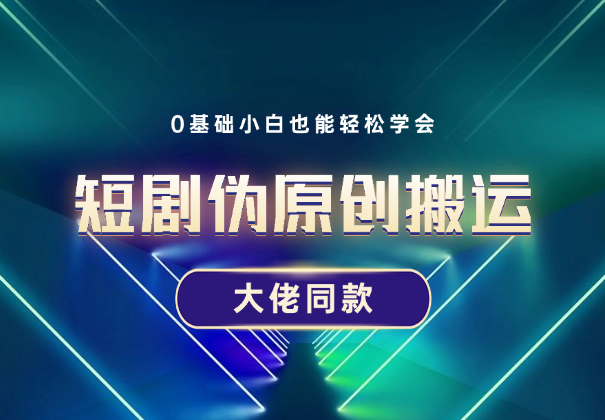 大佬同款短剧伪原创搬运方法，0基础小白也能轻松学会-学途在线