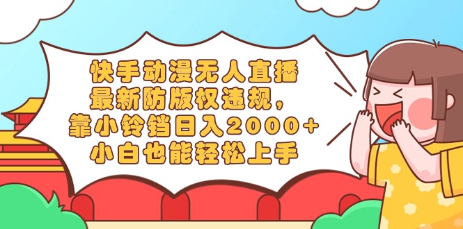 快手动漫无人直播，最新防版权违规，靠小铃铛日入2000+，小白也能轻松上手-学途在线