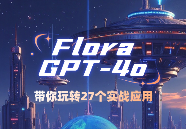 Flora×ChatGPT-4o，带你玩转27个实战应用，学完立即变现-学途在线