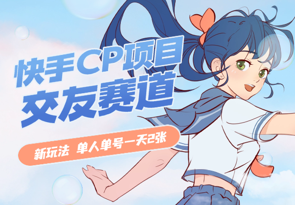 快手CP项目，交友赛道新玩法，单人单号一天2张-学途在线