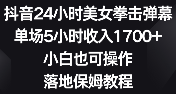 抖音24小时美女拳击弹幕，单场5小时收入1700+，小白也可操作，落地保姆教程-学途在线