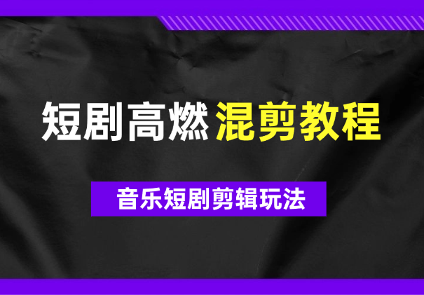 2024年短剧高燃混剪教程—音乐短剧剪辑玩法-学途在线