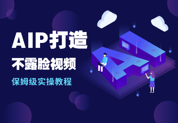 AIP打造之1小时做1条不露脸视频保姆级实操教程-学途在线