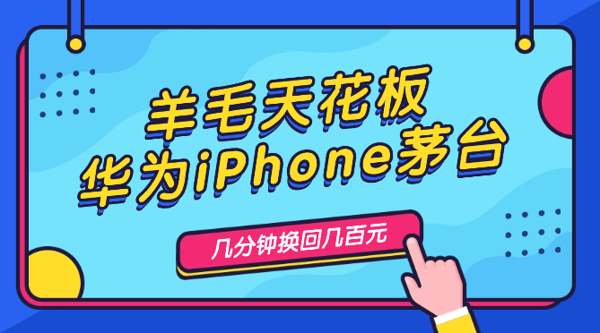 超简单羊毛天花板(华为iPhone茅台),花几分钟换回几百元-学途在线