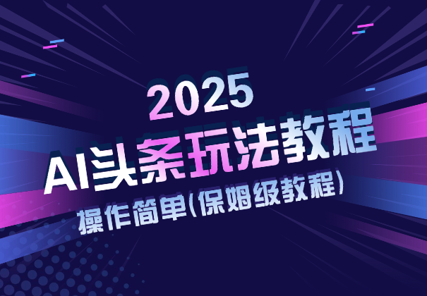 2025AI头条玩法教程，操作很简单，(保姆级教程)-学途在线