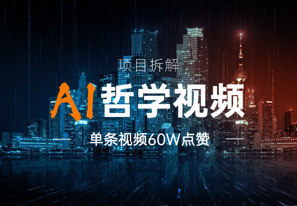 AI哲学视频玩法拆解，卖一单398元，单条视频60W点赞-学途在线