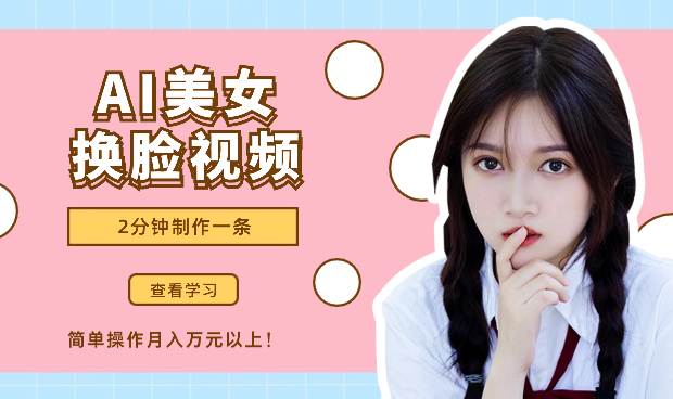 美女AI换脸视频玩法揭秘：2分钟制作一条，简单操作月入万元以上！-学途在线