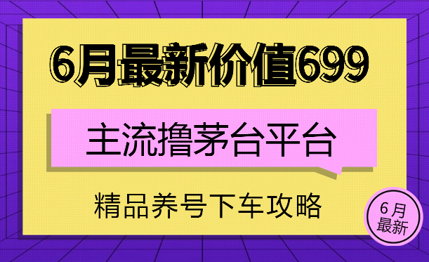 6月最新价值699的主流撸茅台平台精品养号下车攻略-学途在线