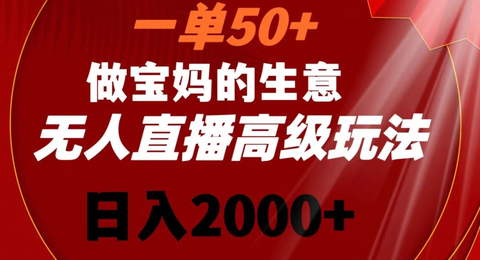 一单50做宝妈的生意，新生儿胎教资料无人直播高级玩法，日入2000+-学途在线