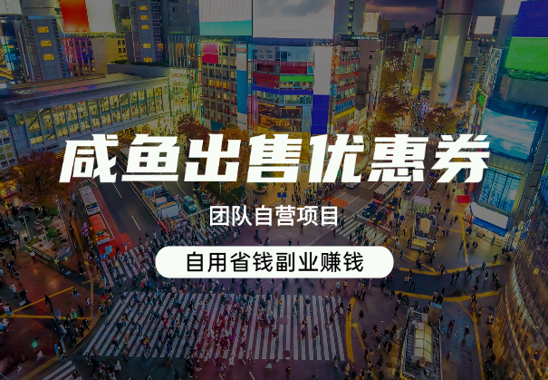 咸鱼出售优惠券，团队自营项目，自用省钱副业赚钱，保姆教程-学途在线