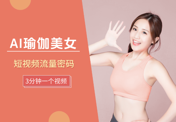 AI做美女瑜伽视频，短视频流量密码，3分钟一个视频-学途在线