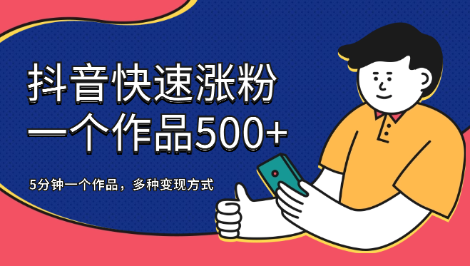 抖音快速涨粉， 一个作品500+，5分钟一个作品，多种变现方式-学途在线