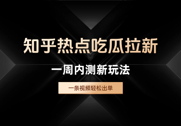 知乎热点吃瓜拉新，一周内测新玩法，一条视频轻松出单-学途在线