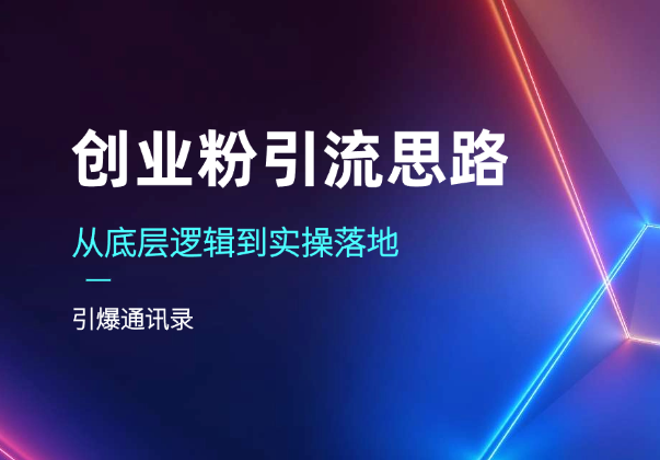 创业粉引流思路，从底层逻辑到实操落地，引爆通讯录-学途在线