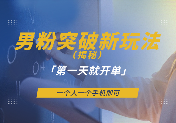 男粉突破新玩法，新手第一天就开单，一个人一个手机即可-学途在线
