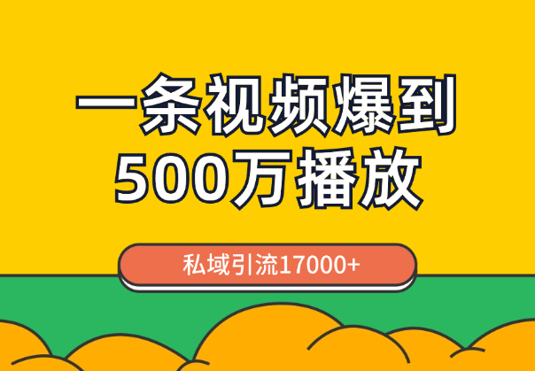 通过一条视频爆到视频号500万播放，私域引流17000+【图文】-学途在线