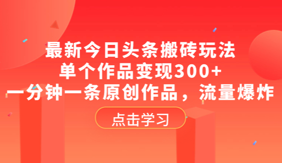最新今日头条搬砖玩法，单个作品变现300+，一分钟一条原创作品，流量爆炸-学途在线