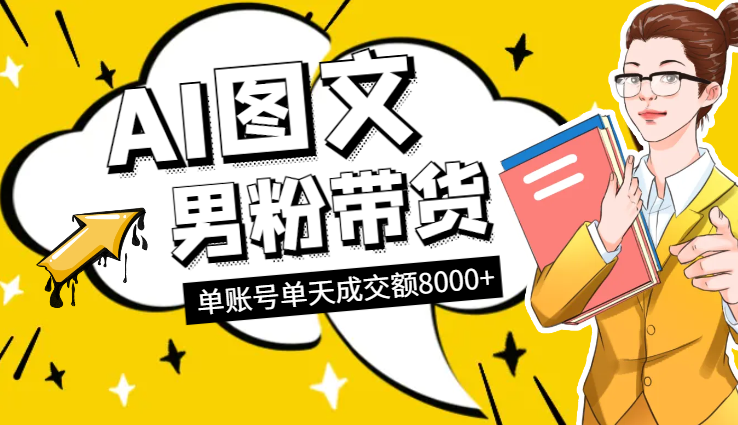 AI图文男粉带货，实测单账号单天成交额8000+-学途在线