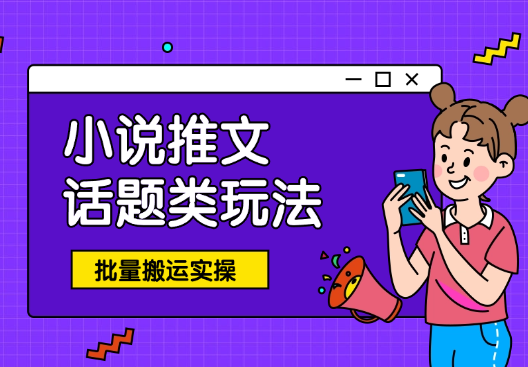 小说推文—话题类玩法抖音快手批量搬运实操-学途在线