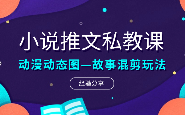 小说推文私教课，动漫动态图—故事混剪的玩法-学途在线