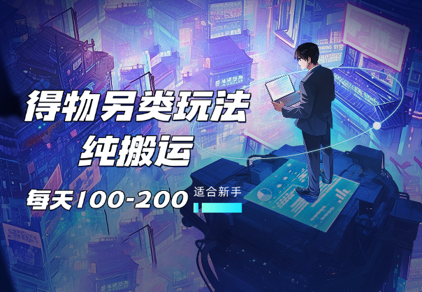 得物另类玩法，纯搬运每天收入100-200【适合新手】-学途在线