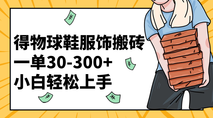 得物球鞋服饰搬砖一单30-300+ 小白轻松上手-学途在线