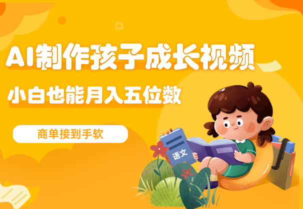 利用AI制作孩子成长视频，商单接到手软，小白也能月入五位数-学途在线