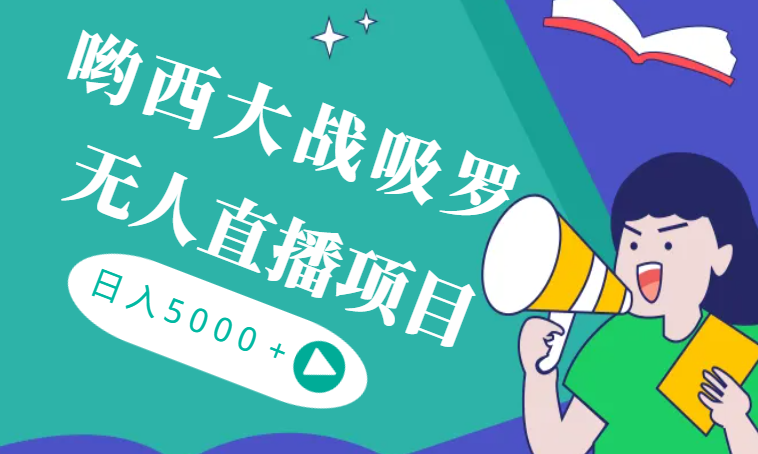 全新热点哟西大战吸罗捞金无人直播项目，轻松单号日入5000＋，在线人数随便破千-学途在线