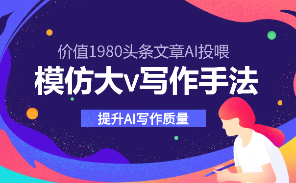 价值1980头条文章AI投喂训练模仿大v写作手法，提升AI写作质量-学途在线