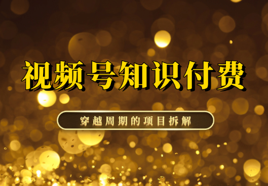 在视频号做知识付费，穿越周期的项目拆解来啦【图文】-学途在线