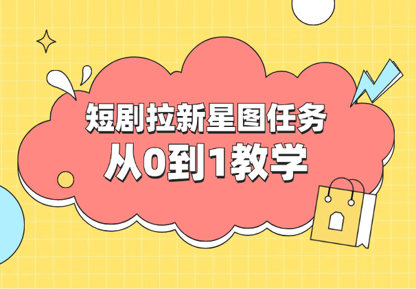 短剧拉新星图任务从0到1教学，红果短剧星图挂载流程-学途在线