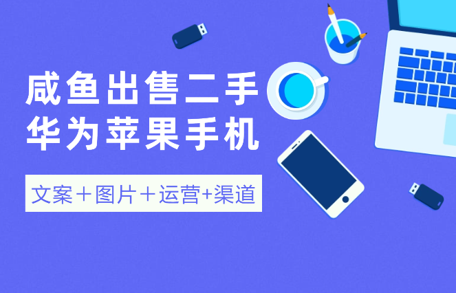 闲鱼出售二手华为苹果手机，简单搬运 (文案＋图片＋运营+渠道）-学途在线