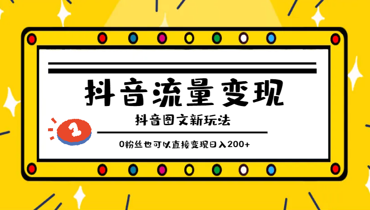 抖音流量变现，0粉丝也可以直接变现，抖音图文新玩法，日入200+-学途在线