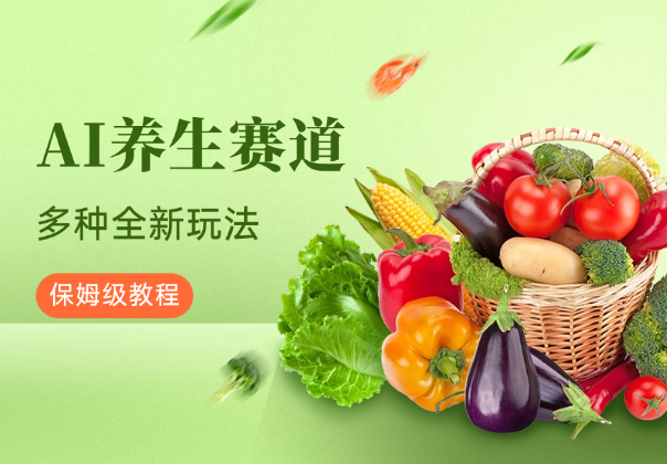 AI养生赛道，多种全新玩法，保姆级教程拆解-学途在线
