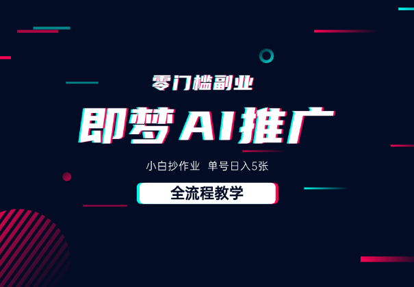即梦AI零门槛副业：小白抄作业，单号日入5张，详细教程-学途在线