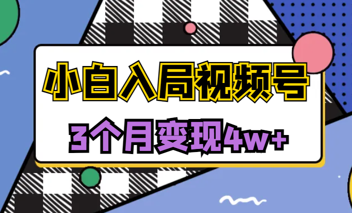 新手小白入局视频号3个月变现4w+，总结出来的实用避坑经验【图文】-学途在线
