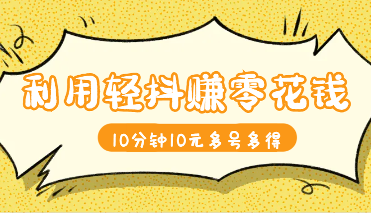 利用轻抖搞零花钱，10分钟赚10元，多号多得-学途在线