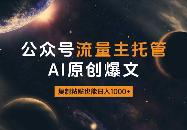 2025公众号流量主托管，AI生成原创爆文，复制粘贴也能日入1000+-学途在线