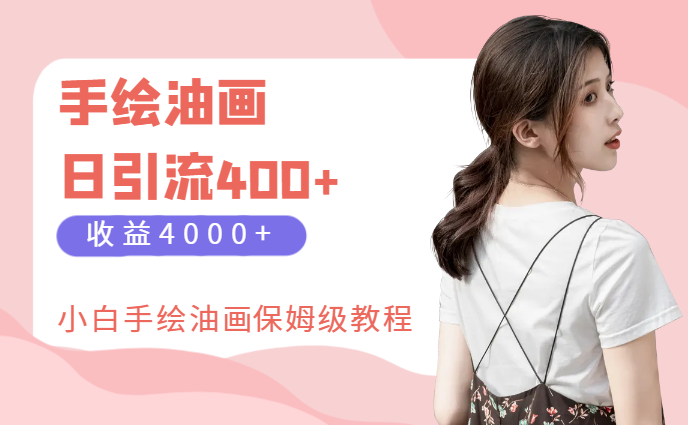 手绘油画，日引流400+，收益4000+，小白手绘油画，保姆级教程-学途在线